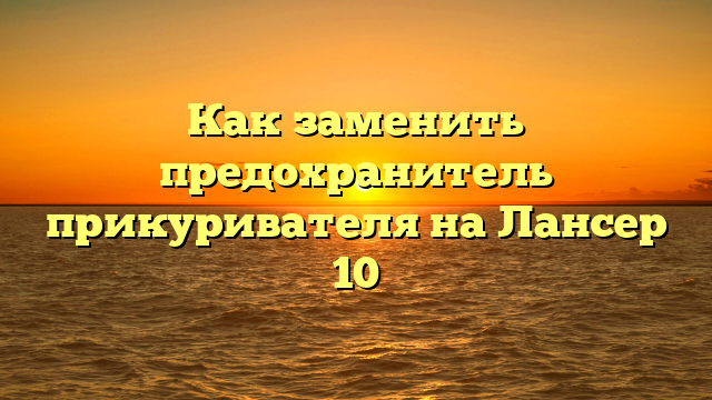 Как заменить предохранитель прикуривателя на Лансер 10